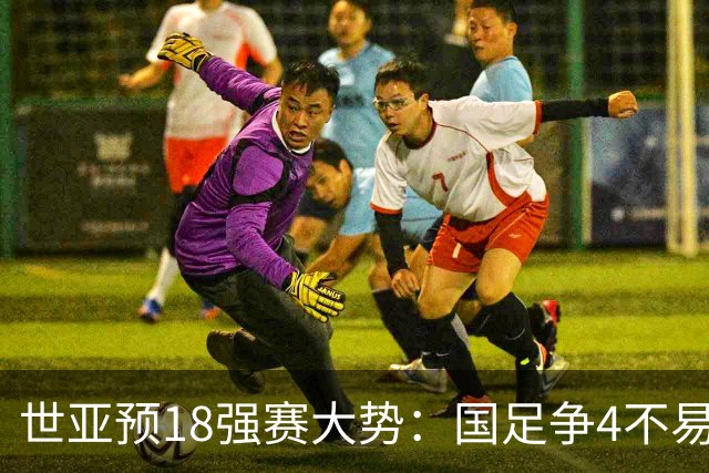 世亚预18强赛大势：国足争4不易 澳洲赛程有利