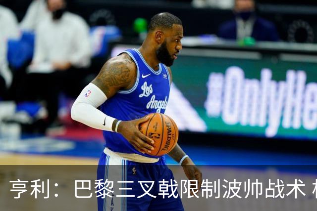 亨利：巴黎三叉戟限制波帅战术 根本不敢动他们