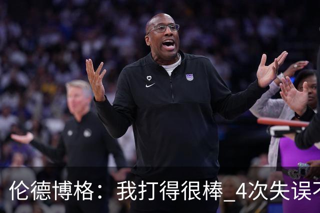 伦德博格：我打得很棒 4次失误不太好 记者：别担心失误 没人在意