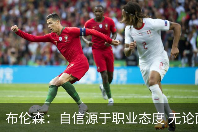 布伦森：自信源于职业态度 无论面前是什么我们总能找到办法