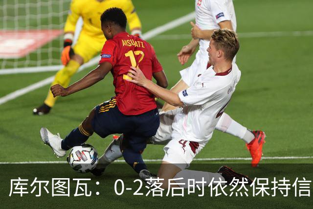 库尔图瓦：0-2落后时依然保持信心，以这种方式取胜带来额外动力