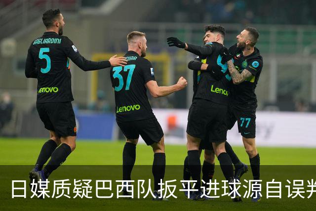 日媒质疑巴西队扳平进球源自误判 本应获得角球却变门球