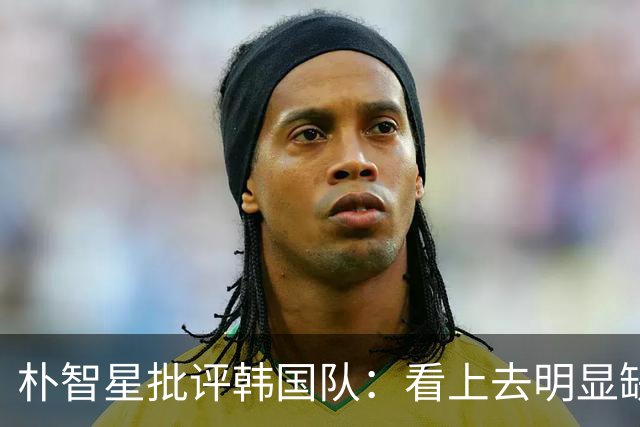 朴智星批评韩国队：看上去明显缺乏配合 球队到底想不想赢球？