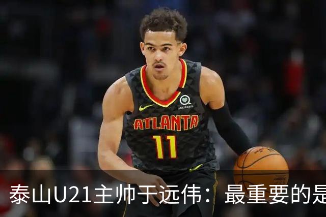 泰山U21主帅于远伟：最重要的是做好队员心理建设