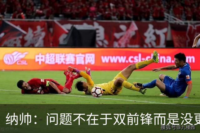 纳帅：问题不在于双前锋而是没更好调动对方防线 传中都很有威胁