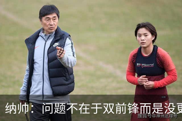 纳帅：问题不在于双前锋而是没更好调动对方防线 传中都很有威胁