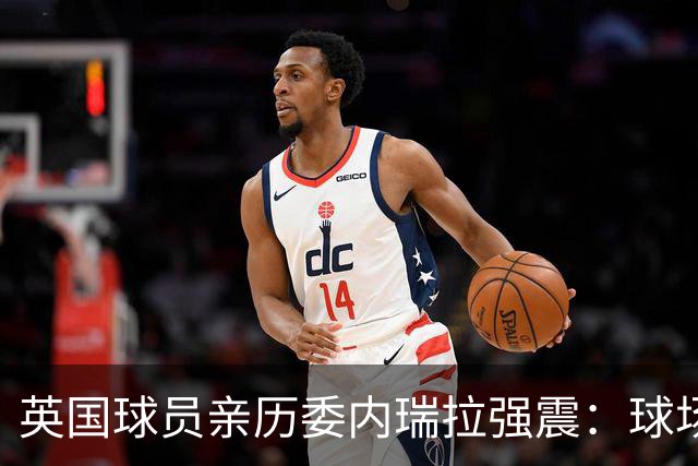 英国球员亲历委内瑞拉强震：球场剧烈摇晃，一些球员无家可归