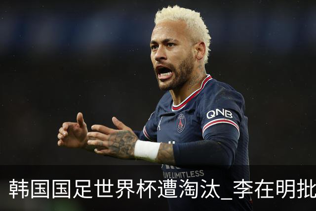 韩国国足世界杯遭淘汰 李在明批评足协失职