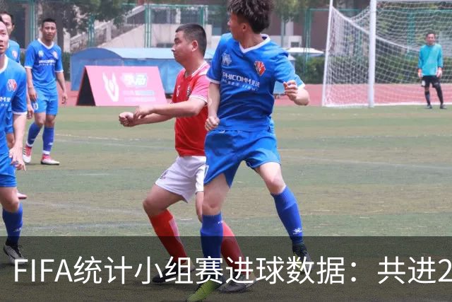 FIFA统计小组赛进球数据：共进215球+场均3球，法德荷均进10球